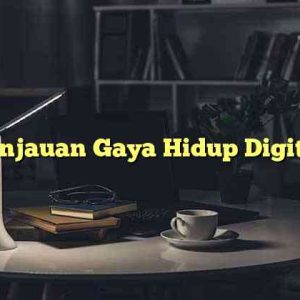 Tinjauan Gaya Hidup Digital