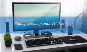 Bagaimana Cara Memaksimalkan Ruang Penyimpanan di PC Desktop